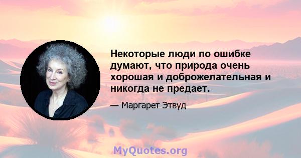 Некоторые люди по ошибке думают, что природа очень хорошая и доброжелательная и никогда не предает.