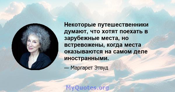 Некоторые путешественники думают, что хотят поехать в зарубежные места, но встревожены, когда места оказываются на самом деле иностранными.