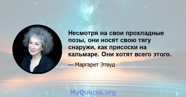 Несмотря на свои прохладные позы, они носят свою тягу снаружи, как присоски на кальмаре. Они хотят всего этого.