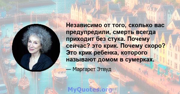 Независимо от того, сколько вас предупредили, смерть всегда приходит без стука. Почему сейчас? это крик. Почему скоро? Это крик ребенка, которого называют домом в сумерках.