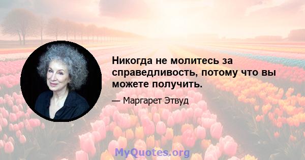 Никогда не молитесь за справедливость, потому что вы можете получить.