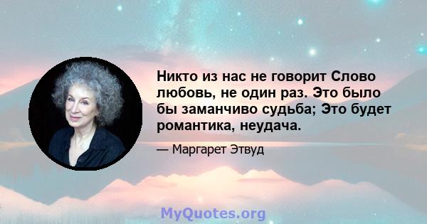 Никто из нас не говорит Слово любовь, не один раз. Это было бы заманчиво судьба; Это будет романтика, неудача.