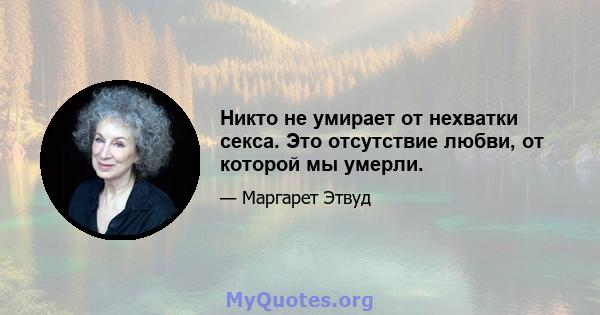 Никто не умирает от нехватки секса. Это отсутствие любви, от которой мы умерли.