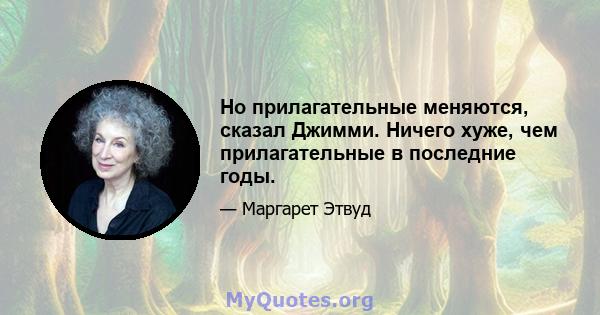 Но прилагательные меняются, сказал Джимми. Ничего хуже, чем прилагательные в последние годы.