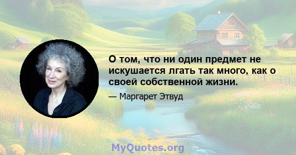 О том, что ни один предмет не искушается лгать так много, как о своей собственной жизни.