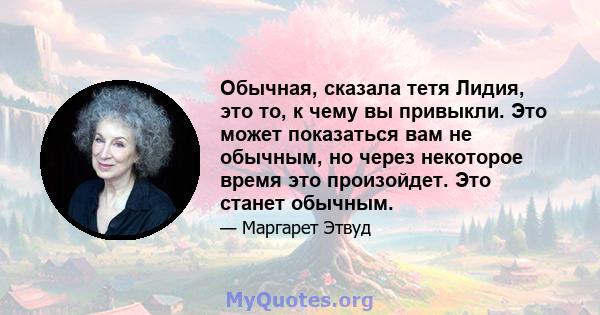 Обычная, сказала тетя Лидия, это то, к чему вы привыкли. Это может показаться вам не обычным, но через некоторое время это произойдет. Это станет обычным.