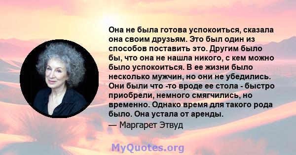 Она не была готова успокоиться, сказала она своим друзьям. Это был один из способов поставить это. Другим было бы, что она не нашла никого, с кем можно было успокоиться. В ее жизни было несколько мужчин, но они не