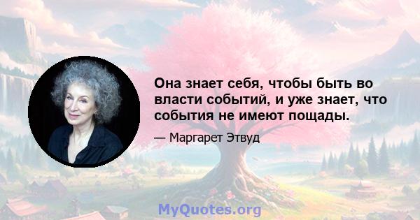 Она знает себя, чтобы быть во власти событий, и уже знает, что события не имеют пощады.