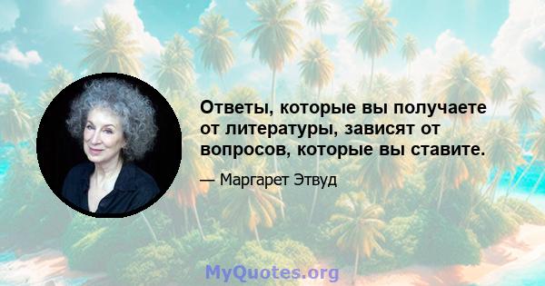 Ответы, которые вы получаете от литературы, зависят от вопросов, которые вы ставите.