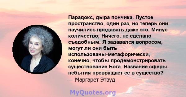 Парадокс, дыра пончика. Пустое пространство, один раз, но теперь они научились продавать даже это. Минус количество; Ничего, не сделано съедобным. Я задавался вопросом, могут ли они быть использованы-метафорически,