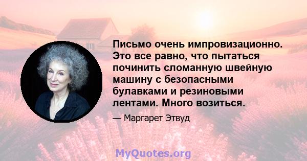 Письмо очень импровизационно. Это все равно, что пытаться починить сломанную швейную машину с безопасными булавками и резиновыми лентами. Много возиться.