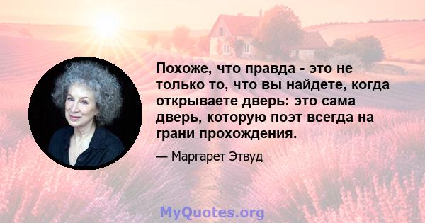 Похоже, что правда - это не только то, что вы найдете, когда открываете дверь: это сама дверь, которую поэт всегда на грани прохождения.