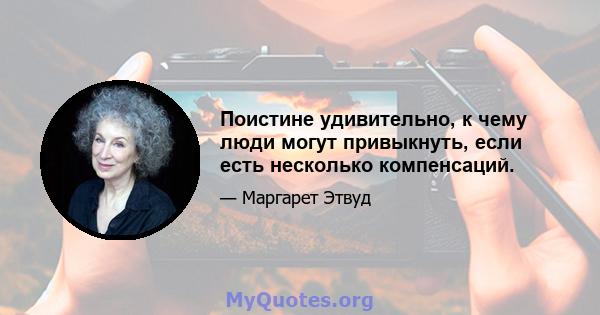 Поистине удивительно, к чему люди могут привыкнуть, если есть несколько компенсаций.