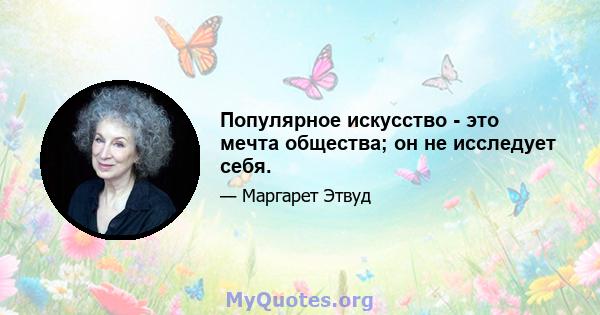 Популярное искусство - это мечта общества; он не исследует себя.