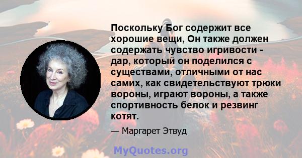 Поскольку Бог содержит все хорошие вещи, Он также должен содержать чувство игривости - дар, который он поделился с существами, отличными от нас самих, как свидетельствуют трюки вороны, играют вороны, а также