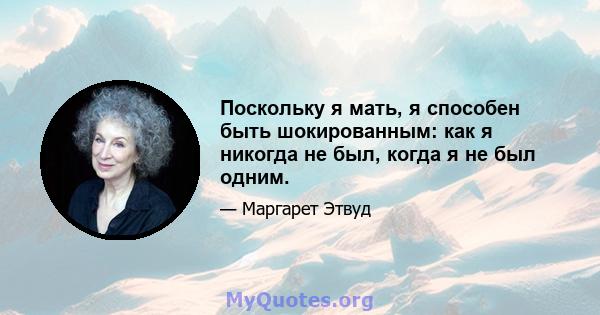 Поскольку я мать, я способен быть шокированным: как я никогда не был, когда я не был одним.