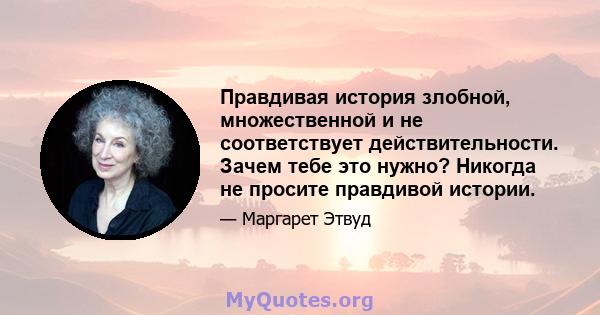 Правдивая история злобной, множественной и не соответствует действительности. Зачем тебе это нужно? Никогда не просите правдивой истории.