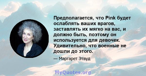 Предполагается, что Pink будет ослаблять ваших врагов, заставлять их мягко на вас, и должно быть, поэтому он используется для девочек. Удивительно, что военные не дошли до этого.