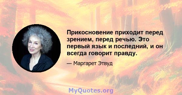 Прикосновение приходит перед зрением, перед речью. Это первый язык и последний, и он всегда говорит правду.