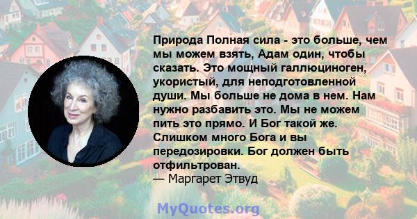 Природа Полная сила - это больше, чем мы можем взять, Адам один, чтобы сказать. Это мощный галлюциноген, укористый, для неподготовленной души. Мы больше не дома в нем. Нам нужно разбавить это. Мы не можем пить это