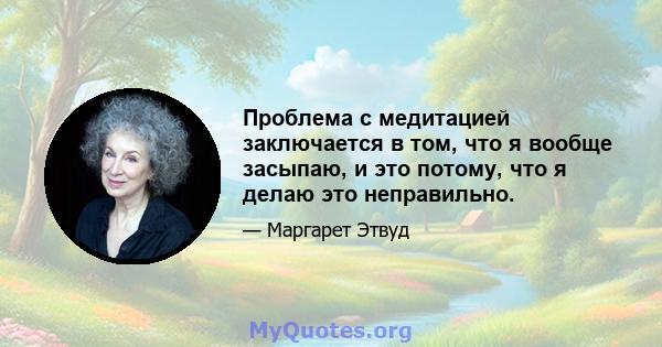 Проблема с медитацией заключается в том, что я вообще засыпаю, и это потому, что я делаю это неправильно.