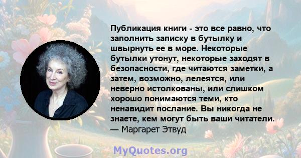 Публикация книги - это все равно, что заполнить записку в бутылку и швырнуть ее в море. Некоторые бутылки утонут, некоторые заходят в безопасности, где читаются заметки, а затем, возможно, лелеятся, или неверно