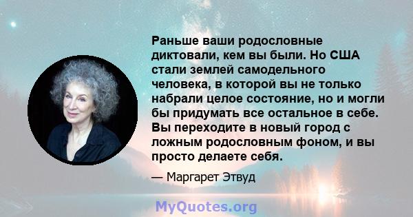 Раньше ваши родословные диктовали, кем вы были. Но США стали землей самодельного человека, в которой вы не только набрали целое состояние, но и могли бы придумать все остальное в себе. Вы переходите в новый город с