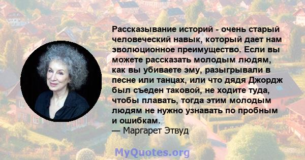 Рассказывание историй - очень старый человеческий навык, который дает нам эволюционное преимущество. Если вы можете рассказать молодым людям, как вы убиваете эму, разыгрывали в песне или танцах, или что дядя Джордж был