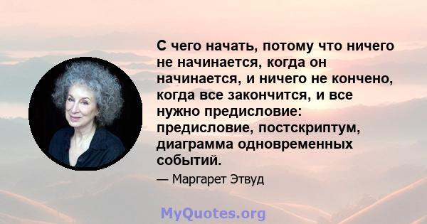 С чего начать, потому что ничего не начинается, когда он начинается, и ничего не кончено, когда все закончится, и все нужно предисловие: предисловие, постскриптум, диаграмма одновременных событий.