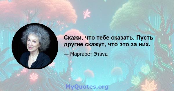 Скажи, что тебе сказать. Пусть другие скажут, что это за них.