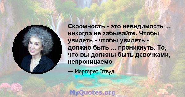 Скромность - это невидимость ... никогда не забывайте. Чтобы увидеть - чтобы увидеть - должно быть ... проникнуть. То, что вы должны быть девочками, непроницаемо.