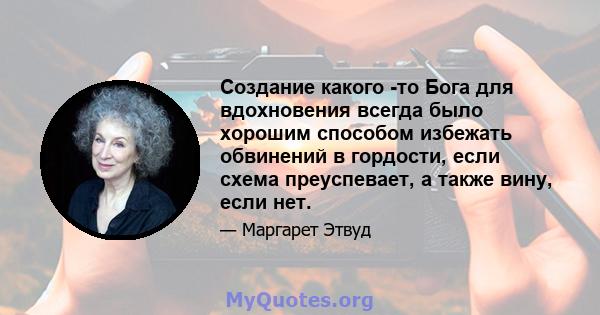 Создание какого -то Бога для вдохновения всегда было хорошим способом избежать обвинений в гордости, если схема преуспевает, а также вину, если нет.