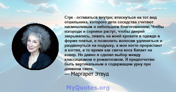 Стук - оставаться внутри; втиснуться на тот вид отшельника, которого дети соседства считают насмешливым и небольшим благоговением; Чтобы изгороди и сорняки растут, чтобы дверей закрывались, лежать на моей кровати в