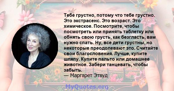 Тебе грустно, потому что тебе грустно. Это экстрасенс. Это возраст. Это химическое. Посмотрите, чтобы посмотреть или принять таблетку или обнять свою грусть, как безгласть, вам нужно спать. Ну, все дети грустны, но