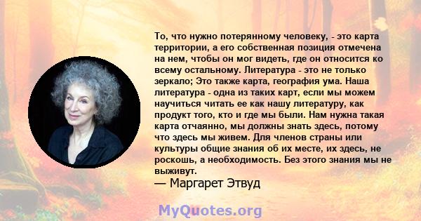 То, что нужно потерянному человеку, - это карта территории, а его собственная позиция отмечена на нем, чтобы он мог видеть, где он относится ко всему остальному. Литература - это не только зеркало; Это также карта,