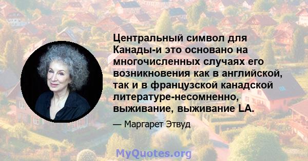 Центральный символ для Канады-и это основано на многочисленных случаях его возникновения как в английской, так и в французской канадской литературе-несомненно, выживание, выживание LA.