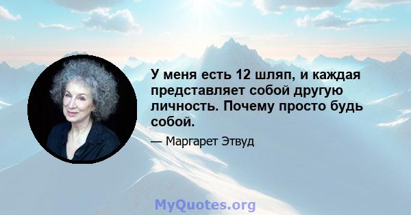 У меня есть 12 шляп, и каждая представляет собой другую личность. Почему просто будь собой.