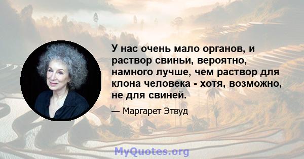 У нас очень мало органов, и раствор свиньи, вероятно, намного лучше, чем раствор для клона человека - хотя, возможно, не для свиней.