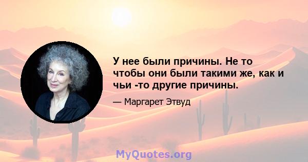 У нее были причины. Не то чтобы они были такими же, как и чьи -то другие причины.