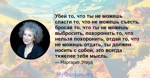 Убей то, что ты не можешь спасти то, что не можешь съесть, бросай то, что ты не можешь выбросить, похоронить то, что нельзя похоронить, отдай то, что не можешь отдать, ты должен носить с собой, это всегда тяжелее тебя