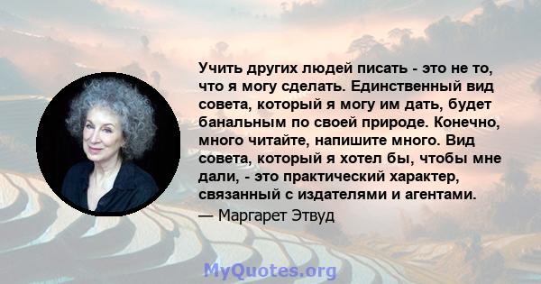 Учить других людей писать - это не то, что я могу сделать. Единственный вид совета, который я могу им дать, будет банальным по своей природе. Конечно, много читайте, напишите много. Вид совета, который я хотел бы, чтобы 