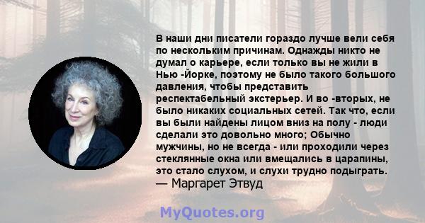 В наши дни писатели гораздо лучше вели себя по нескольким причинам. Однажды никто не думал о карьере, если только вы не жили в Нью -Йорке, поэтому не было такого большого давления, чтобы представить респектабельный