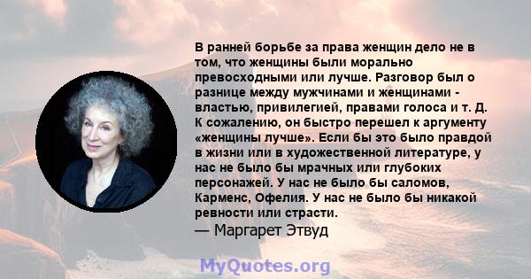 В ранней борьбе за права женщин дело не в том, что женщины были морально превосходными или лучше. Разговор был о разнице между мужчинами и женщинами - властью, привилегией, правами голоса и т. Д. К сожалению, он быстро