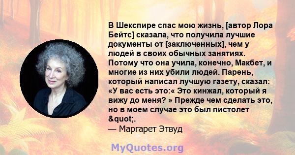 В Шекспире спас мою жизнь, [автор Лора Бейтс] сказала, что получила лучшие документы от [заключенных], чем у людей в своих обычных занятиях. Потому что она учила, конечно, Макбет, и многие из них убили людей. Парень,