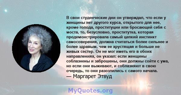 В свои студенческие дни он утверждал, что если у женщины нет другого курса, открытого для нее, кроме голода, проституции или бросающей себя с моста, то, безусловно, проститутка, которая продемонстрировала самый цепкий