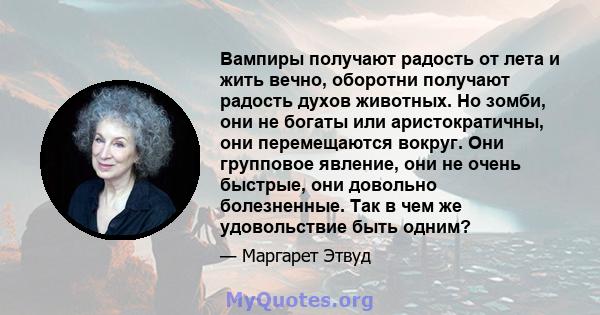 Вампиры получают радость от лета и жить вечно, оборотни получают радость духов животных. Но зомби, они не богаты или аристократичны, они перемещаются вокруг. Они групповое явление, они не очень быстрые, они довольно