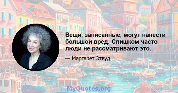 Вещи, записанные, могут нанести большой вред. Слишком часто люди не рассматривают это.