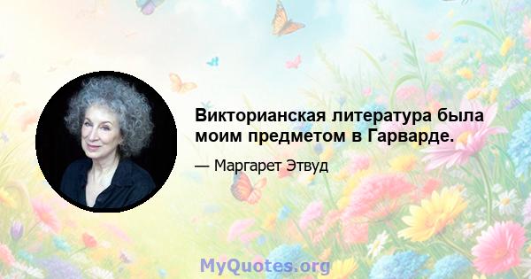 Викторианская литература была моим предметом в Гарварде.