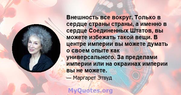 Внешность все вокруг. Только в сердце страны страны, а именно в сердце Соединенных Штатов, вы можете избежать такой вещи. В центре империи вы можете думать о своем опыте как универсального. За пределами империи или на