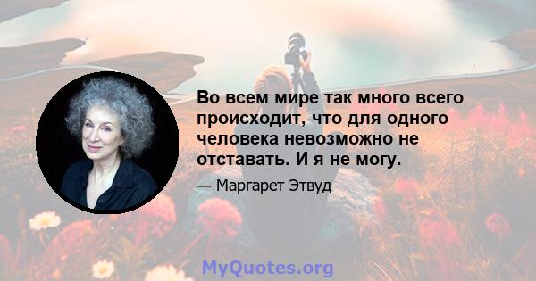 Во всем мире так много всего происходит, что для одного человека невозможно не отставать. И я не могу.